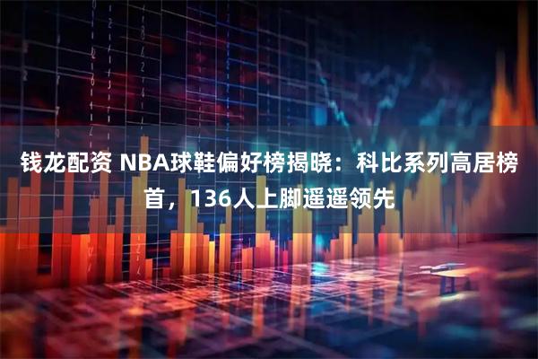 钱龙配资 NBA球鞋偏好榜揭晓：科比系列高居榜首，136人上脚遥遥领先