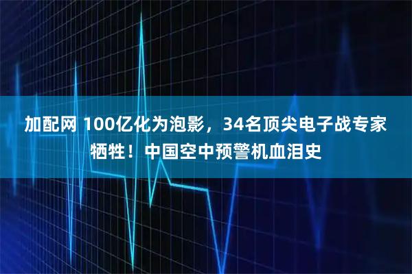 加配网 100亿化为泡影，34名顶尖电子战专家牺牲！中国空中预警机血泪史