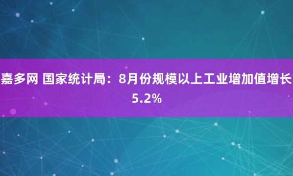 嘉多网 国家统计局：8月份规模以上工业增加值增长5.2%