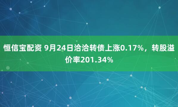 恒信宝配资 9月24日洽洽转债上涨0.17%，转股溢价率201.34%