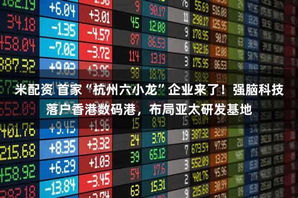 米配资 首家“杭州六小龙”企业来了！强脑科技落户香港数码港，布局亚太研发基地