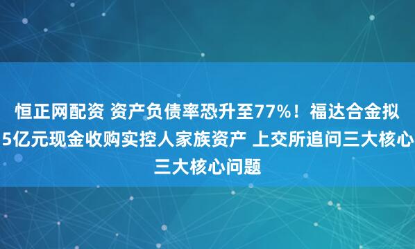 恒正网配资 资产负债率恐升至77%！福达合金拟逾3.5亿元现金收购实控人家族资产 上交所追问三大核心问题