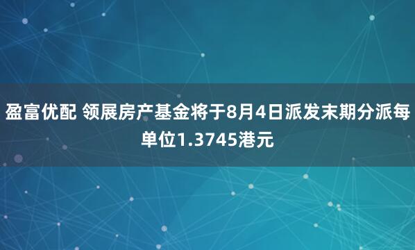 盈富优配 领展房产基金将于8月4日派发末期分派每单位1.3745港元