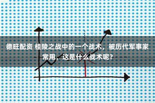 德旺配资 桂陵之战中的一个战术，被历代军事家常用，这是什么战术呢？
